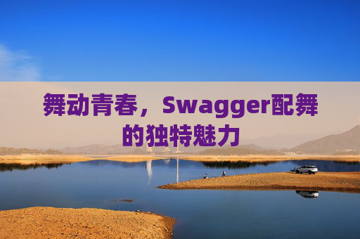 舞动青春，Swagger配舞的独特魅力