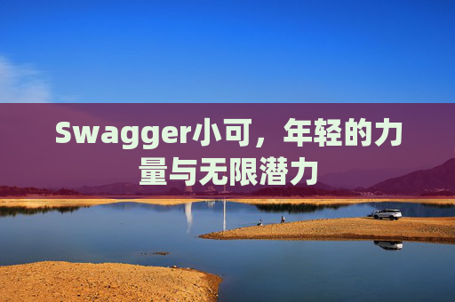 Swagger小可，年轻的力量与无限潜力